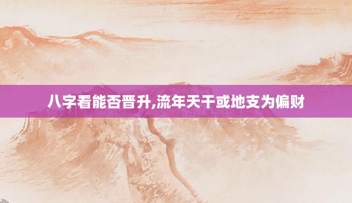 八字看能否晋升,流年天干或地支为偏财
