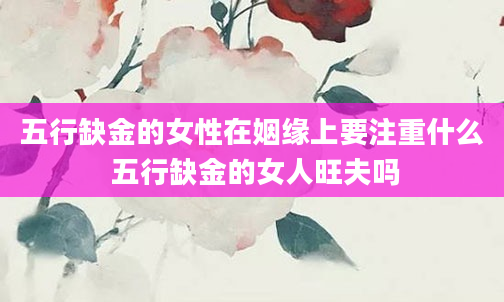 五行缺金的女性在姻缘上要注重什么 五行缺金的女人旺夫吗