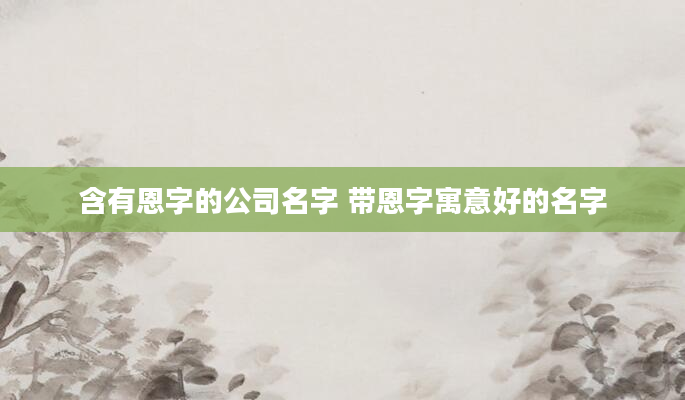 含有恩字的公司名字 带恩字寓意好的名字