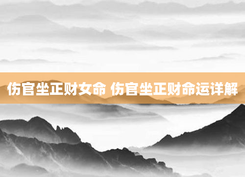 伤官坐正财女命 伤官坐正财命运详解