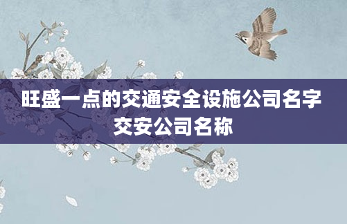 旺盛一点的交通安全设施公司名字 交安公司名称