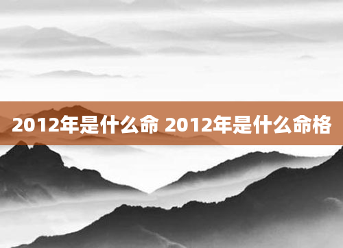 2012年是什么命 2012年是什么命格