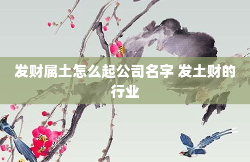 发财属土怎么起公司名字 发土财的行业
