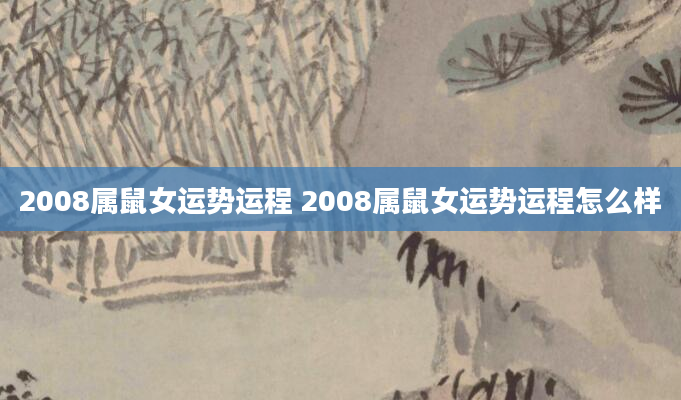 2008属鼠女运势运程 2008属鼠女运势运程怎么样