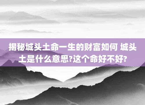 揭秘城头土命一生的财富如何 城头土是什么意思?这个命好不好?
