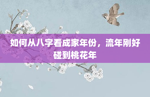 如何从八字看成家年份，流年刚好碰到桃花年
