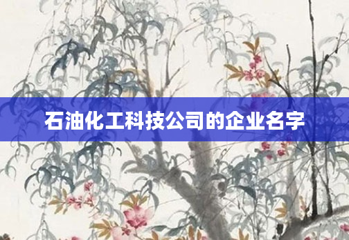 石油化工科技公司的企业名字