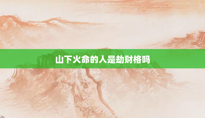 山下火命的人是劫财格吗