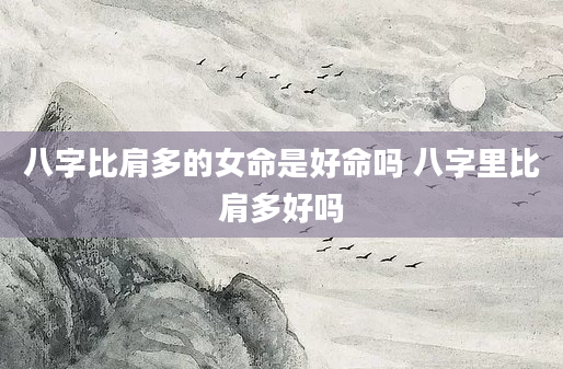 八字比肩多的女命是好命吗 八字里比肩多好吗