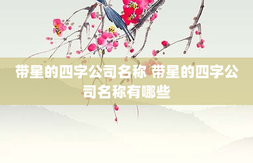 带星的四字公司名称 带星的四字公司名称有哪些