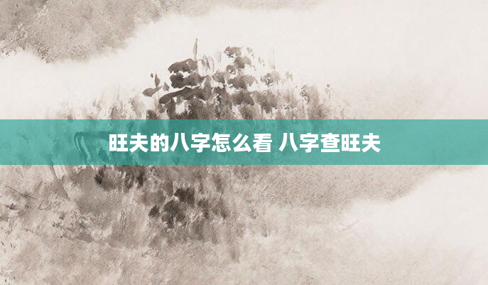 旺夫的八字怎么看 八字查旺夫