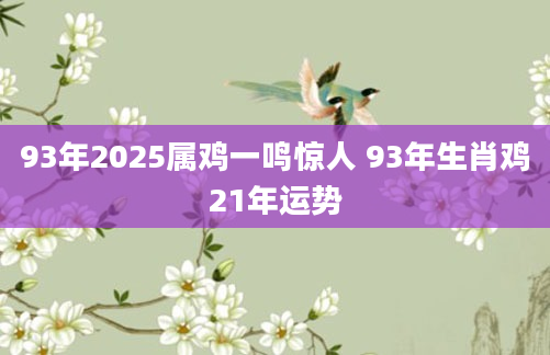 93年2025属鸡一鸣惊人 93年生肖鸡21年运势