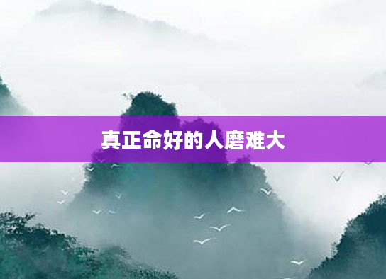 真正命好的人磨难大