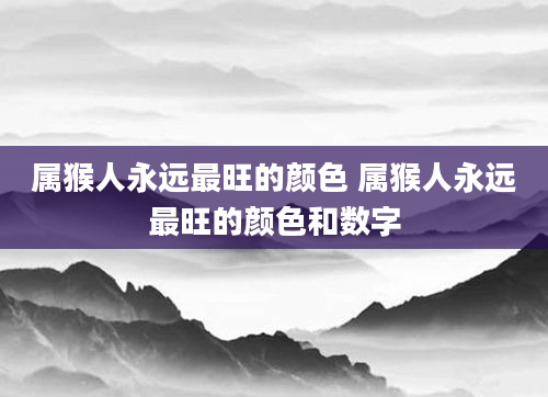 属猴人永远最旺的颜色 属猴人永远最旺的颜色和数字