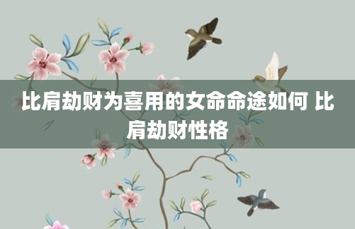 比肩劫财为喜用的女命命途如何 比肩劫财性格