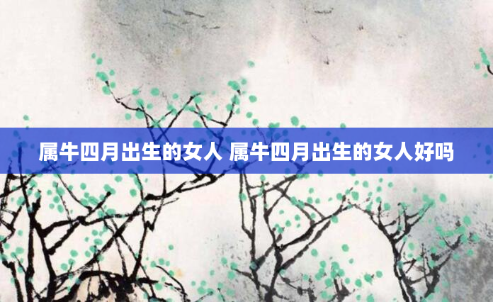 属牛四月出生的女人 属牛四月出生的女人好吗