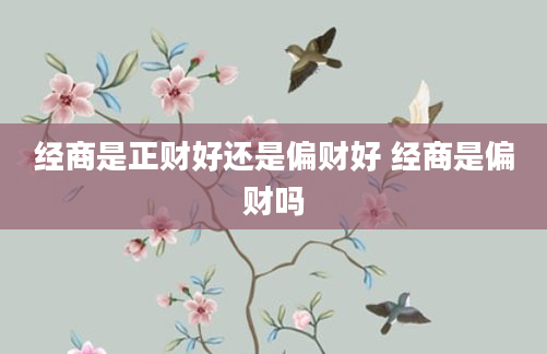 经商是正财好还是偏财好 经商是偏财吗