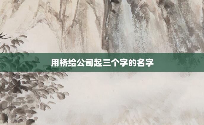 用桥给公司起三个字的名字