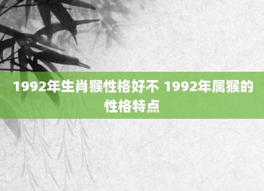 1992年生肖猴性格好不 1992年属猴的性格特点