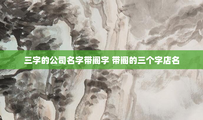 三字的公司名字带阁字 带阁的三个字店名