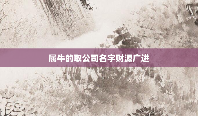属牛的取公司名字财源广进