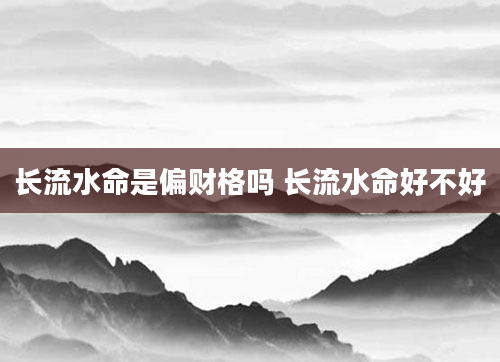 长流水命是偏财格吗 长流水命好不好