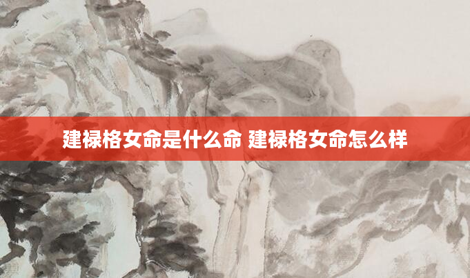 建禄格女命是什么命 建禄格女命怎么样