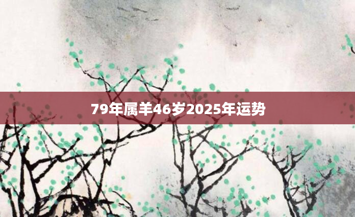 79年属羊46岁2025年运势