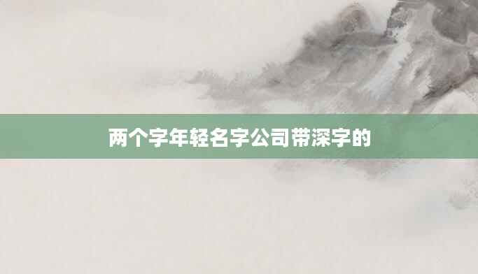 两个字年轻名字公司带深字的