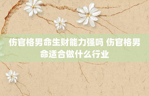 伤官格男命生财能力强吗 伤官格男命适合做什么行业
