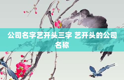 公司名字艺开头三字 艺开头的公司名称