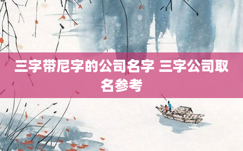 三字带尼字的公司名字 三字公司取名参考