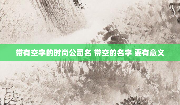 带有空字的时尚公司名 带空的名字 要有意义