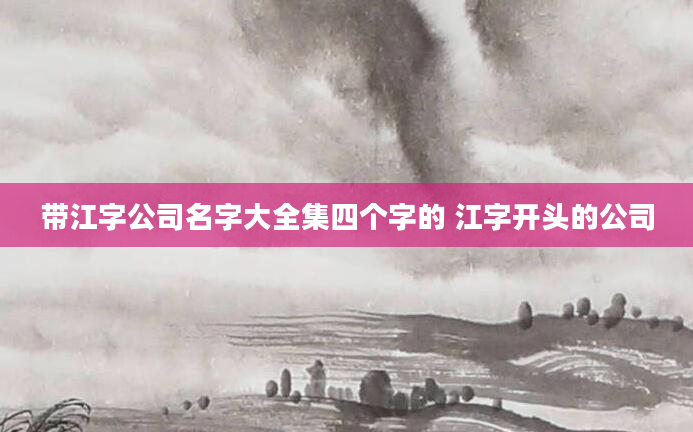 带江字公司名字大全集四个字的 江字开头的公司
