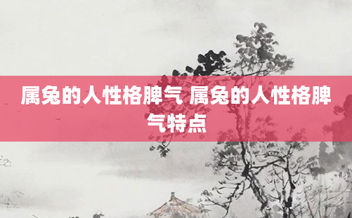 属兔的人性格脾气 属兔的人性格脾气特点