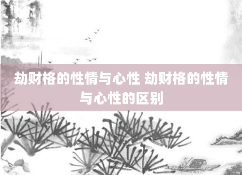 劫财格的性情与心性 劫财格的性情与心性的区别