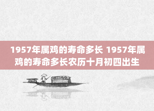 1957年属鸡的寿命多长 1957年属鸡的寿命多长农历十月初四出生