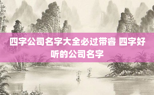 四字公司名字大全必过带睿 四字好听的公司名字