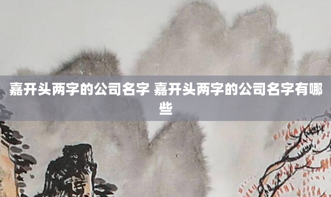 嘉开头两字的公司名字 嘉开头两字的公司名字有哪些
