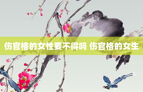 伤官格的女性要不得吗 伤官格的女生