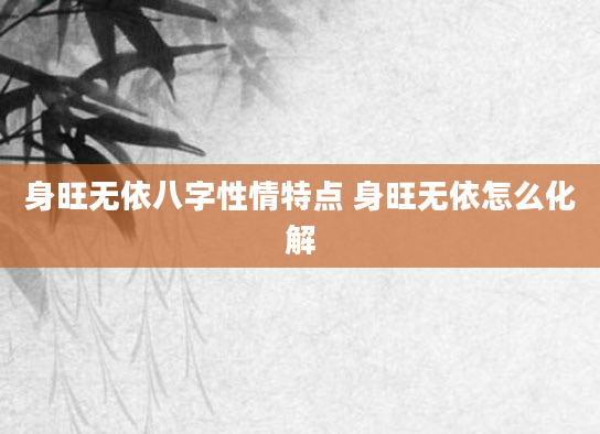 身旺无依八字性情特点 身旺无依怎么化解