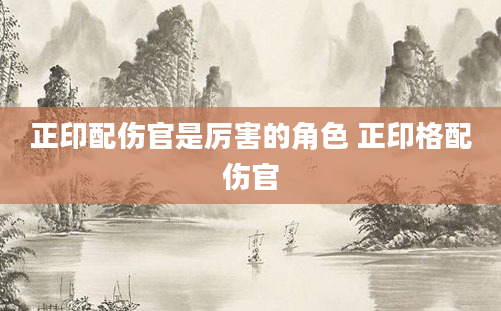 正印配伤官是厉害的角色 正印格配伤官