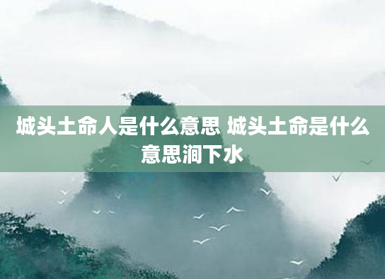 城头土命人是什么意思 城头土命是什么意思涧下水