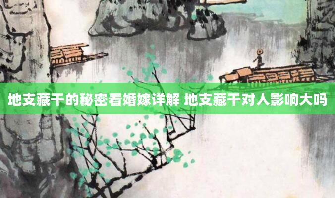 地支藏干的秘密看婚嫁详解 地支藏干对人影响大吗