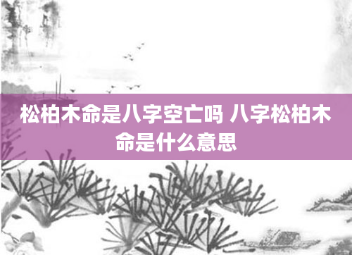 松柏木命是八字空亡吗 八字松柏木命是什么意思