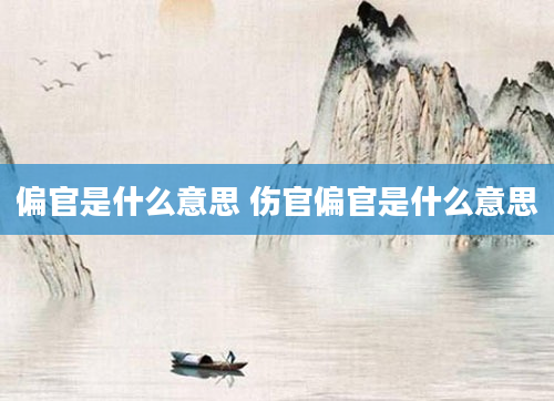 偏官是什么意思 伤官偏官是什么意思