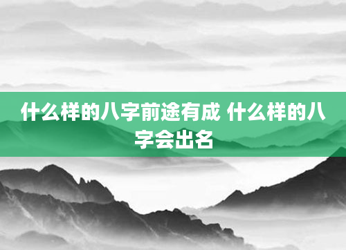 什么样的八字前途有成 什么样的八字会出名