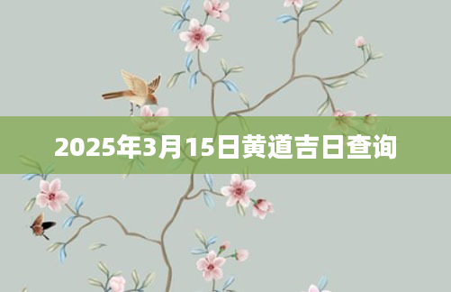 2025年3月15日黄道吉日查询