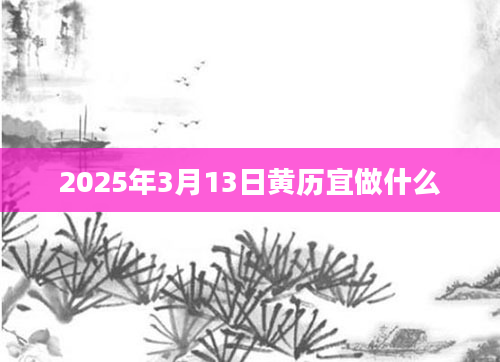 2025年3月13日黄历宜做什么