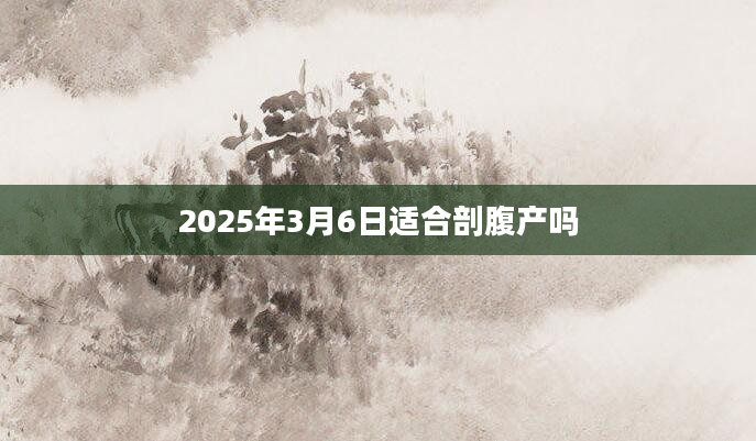 2025年3月6日适合剖腹产吗